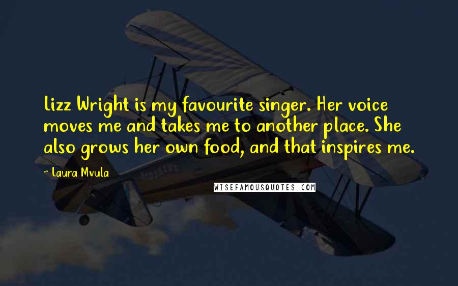 Laura Mvula Quotes: Lizz Wright is my favourite singer. Her voice moves me and takes me to another place. She also grows her own food, and that inspires me.