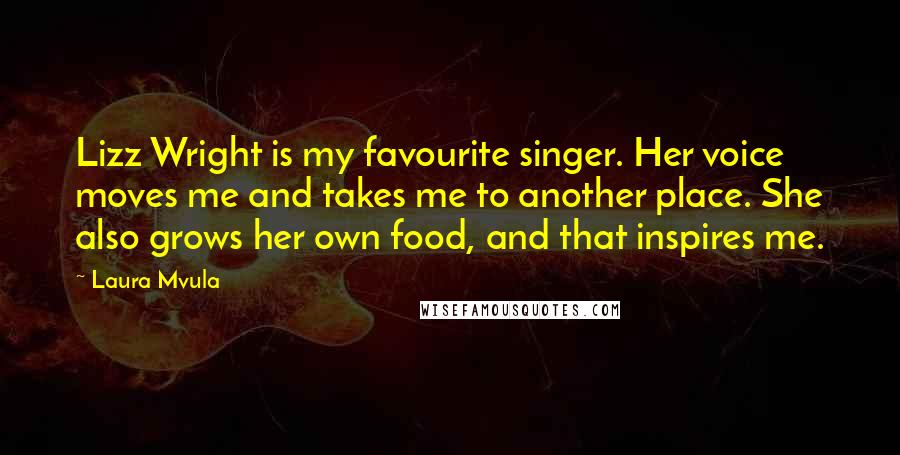 Laura Mvula Quotes: Lizz Wright is my favourite singer. Her voice moves me and takes me to another place. She also grows her own food, and that inspires me.