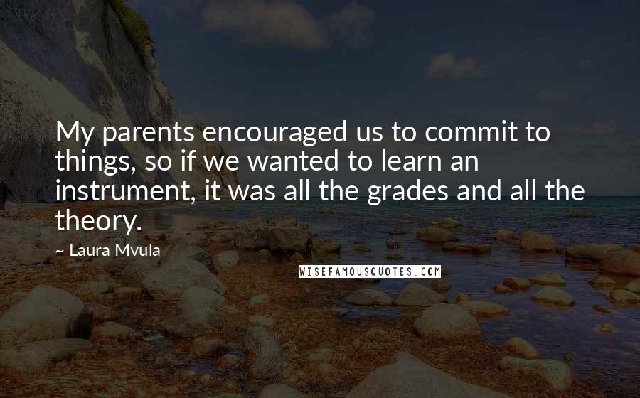 Laura Mvula Quotes: My parents encouraged us to commit to things, so if we wanted to learn an instrument, it was all the grades and all the theory.