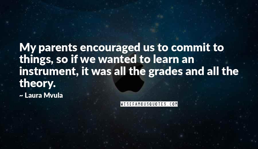 Laura Mvula Quotes: My parents encouraged us to commit to things, so if we wanted to learn an instrument, it was all the grades and all the theory.