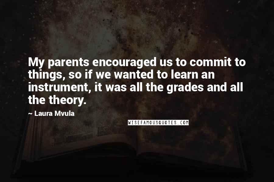 Laura Mvula Quotes: My parents encouraged us to commit to things, so if we wanted to learn an instrument, it was all the grades and all the theory.