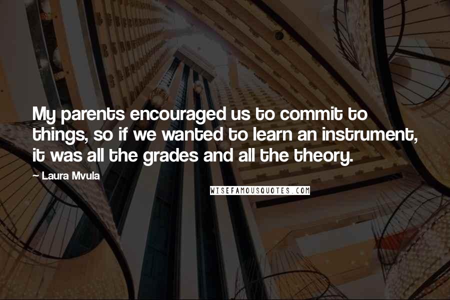 Laura Mvula Quotes: My parents encouraged us to commit to things, so if we wanted to learn an instrument, it was all the grades and all the theory.