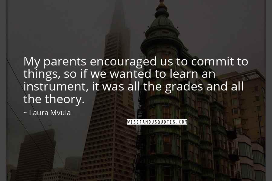Laura Mvula Quotes: My parents encouraged us to commit to things, so if we wanted to learn an instrument, it was all the grades and all the theory.