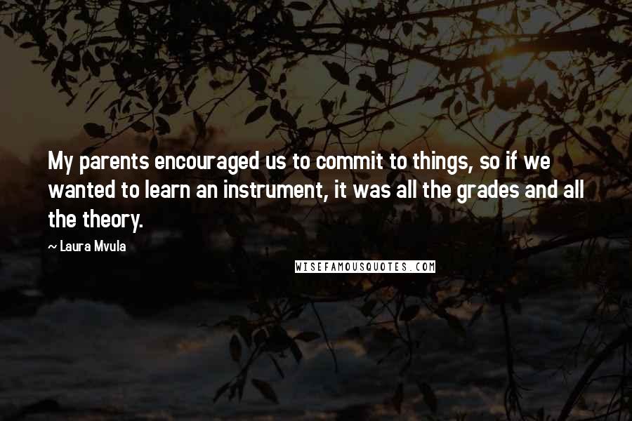 Laura Mvula Quotes: My parents encouraged us to commit to things, so if we wanted to learn an instrument, it was all the grades and all the theory.