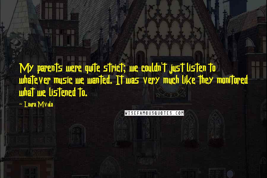 Laura Mvula Quotes: My parents were quite strict; we couldn't just listen to whatever music we wanted. It was very much like they monitored what we listened to.