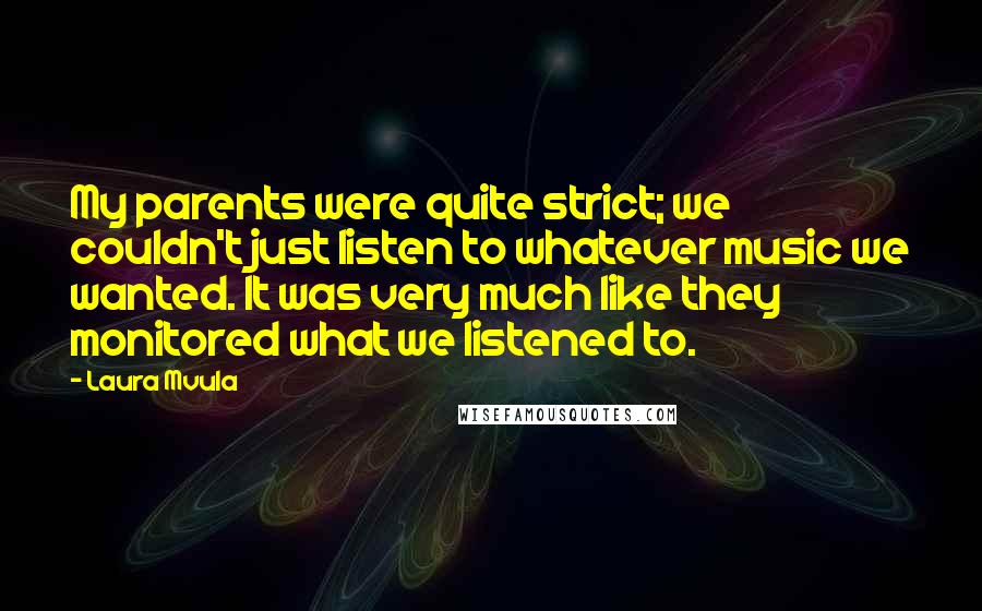 Laura Mvula Quotes: My parents were quite strict; we couldn't just listen to whatever music we wanted. It was very much like they monitored what we listened to.