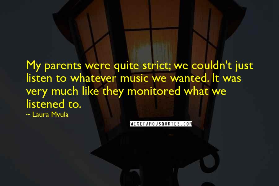 Laura Mvula Quotes: My parents were quite strict; we couldn't just listen to whatever music we wanted. It was very much like they monitored what we listened to.
