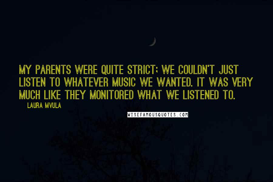 Laura Mvula Quotes: My parents were quite strict; we couldn't just listen to whatever music we wanted. It was very much like they monitored what we listened to.