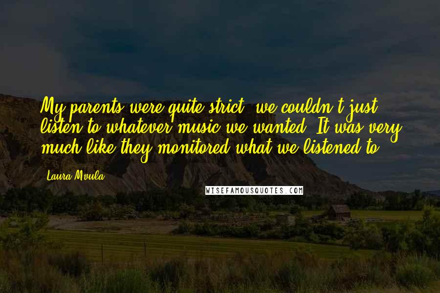 Laura Mvula Quotes: My parents were quite strict; we couldn't just listen to whatever music we wanted. It was very much like they monitored what we listened to.