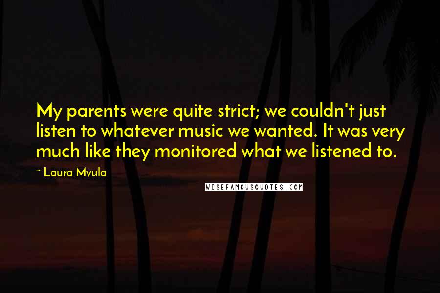 Laura Mvula Quotes: My parents were quite strict; we couldn't just listen to whatever music we wanted. It was very much like they monitored what we listened to.