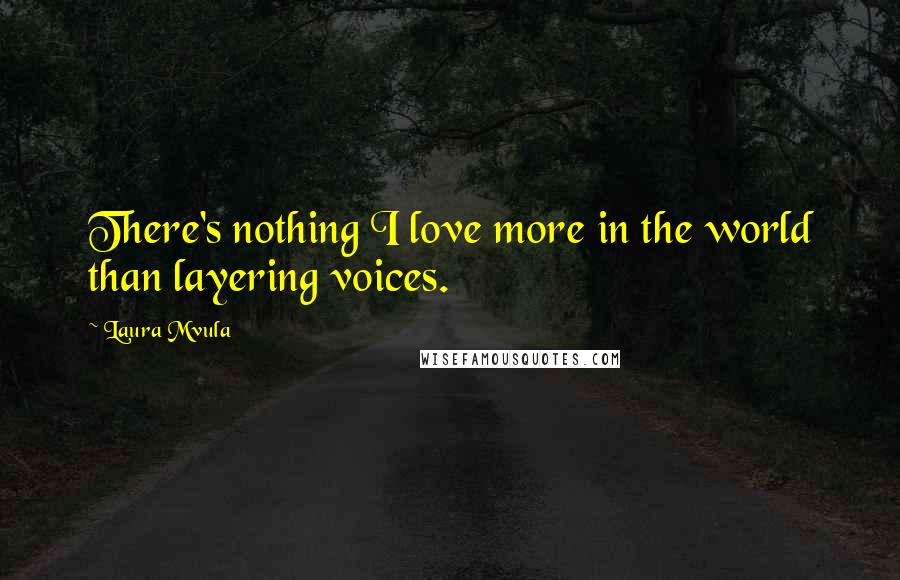 Laura Mvula Quotes: There's nothing I love more in the world than layering voices.