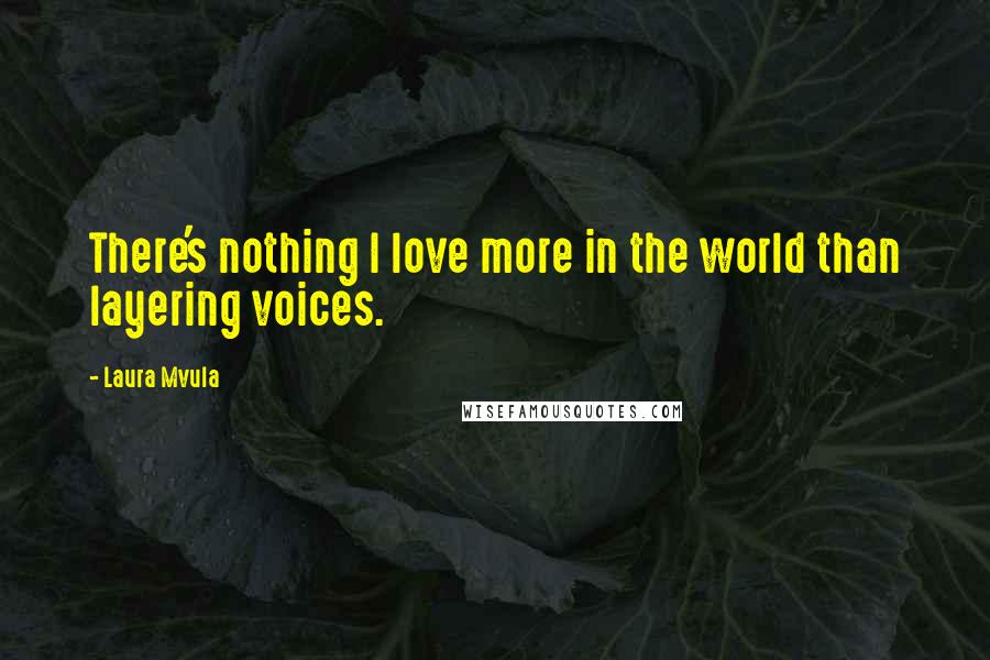 Laura Mvula Quotes: There's nothing I love more in the world than layering voices.