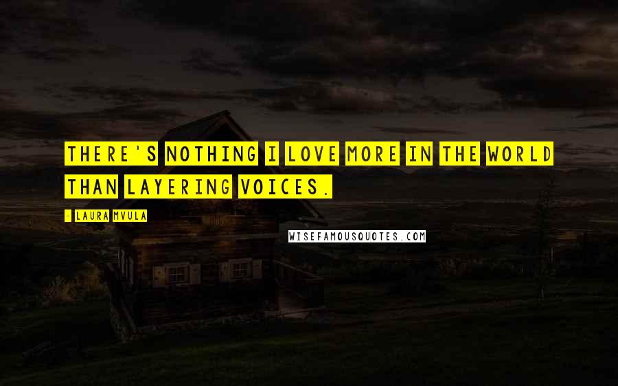 Laura Mvula Quotes: There's nothing I love more in the world than layering voices.