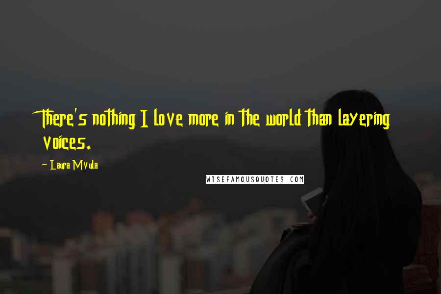 Laura Mvula Quotes: There's nothing I love more in the world than layering voices.