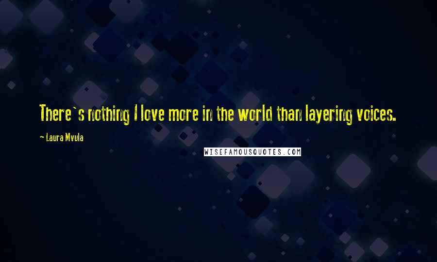 Laura Mvula Quotes: There's nothing I love more in the world than layering voices.
