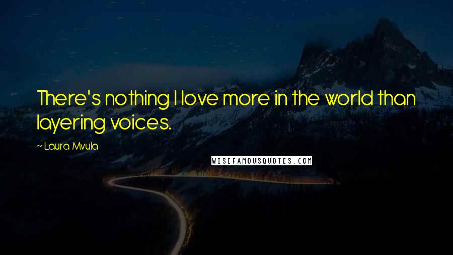 Laura Mvula Quotes: There's nothing I love more in the world than layering voices.