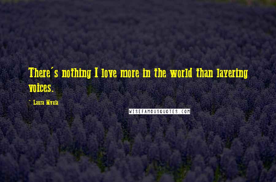 Laura Mvula Quotes: There's nothing I love more in the world than layering voices.