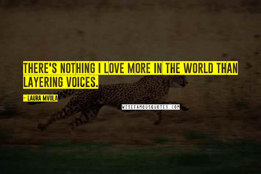 Laura Mvula Quotes: There's nothing I love more in the world than layering voices.