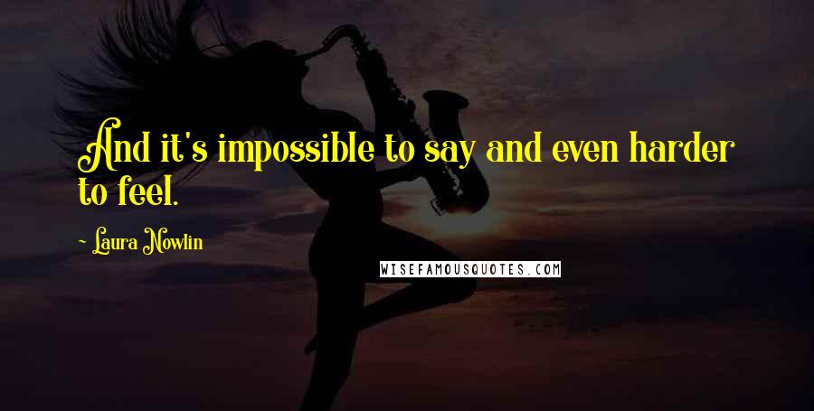 Laura Nowlin Quotes: And it's impossible to say and even harder to feel.
