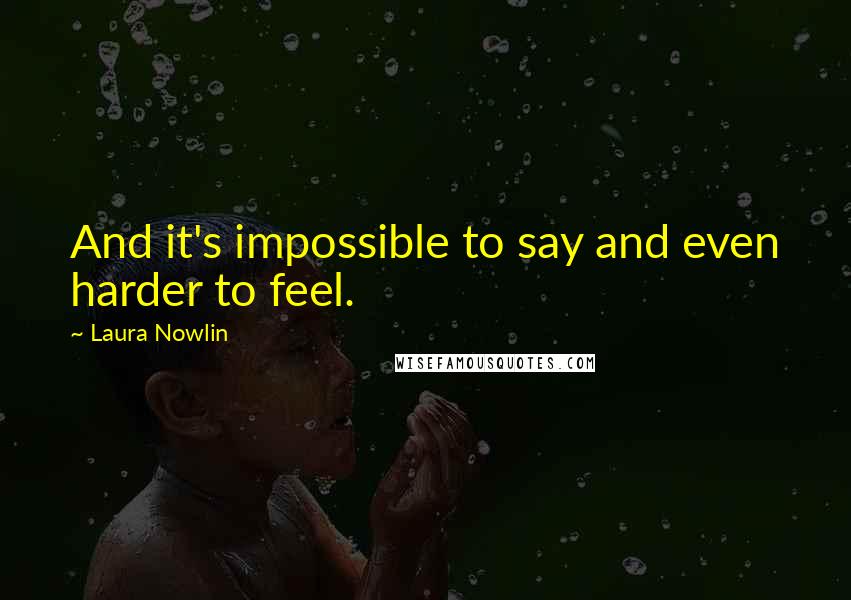 Laura Nowlin Quotes: And it's impossible to say and even harder to feel.