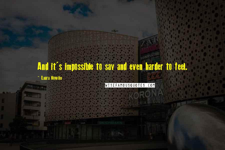 Laura Nowlin Quotes: And it's impossible to say and even harder to feel.