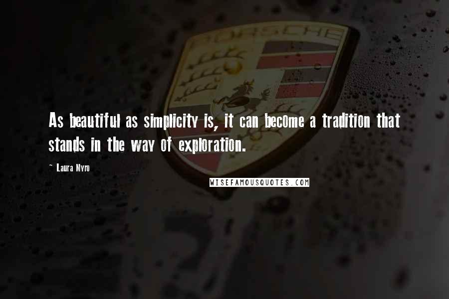 Laura Nyro Quotes: As beautiful as simplicity is, it can become a tradition that stands in the way of exploration.