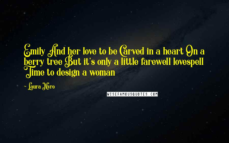 Laura Nyro Quotes: Emily And her love to be Carved in a heart On a berry tree But it's only a little farewell lovespell Time to design a woman