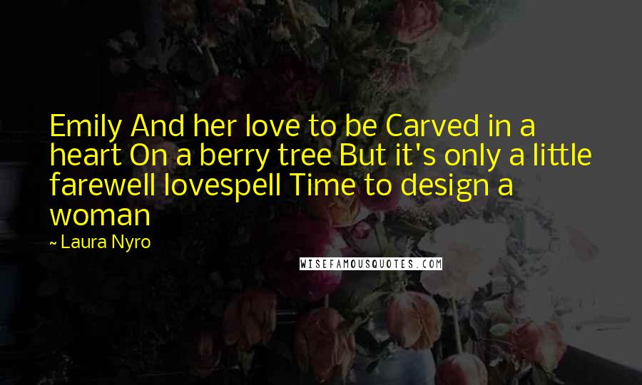 Laura Nyro Quotes: Emily And her love to be Carved in a heart On a berry tree But it's only a little farewell lovespell Time to design a woman