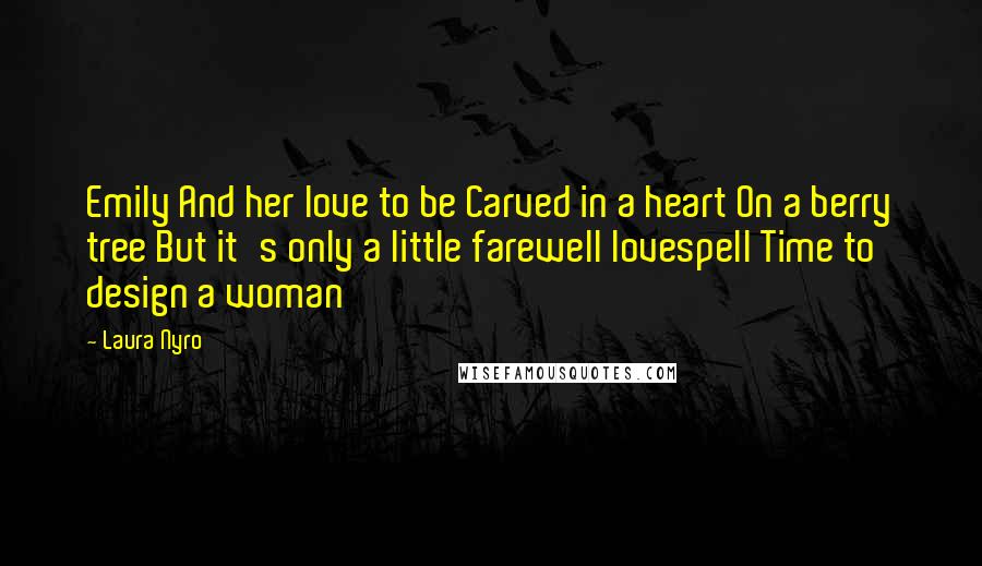 Laura Nyro Quotes: Emily And her love to be Carved in a heart On a berry tree But it's only a little farewell lovespell Time to design a woman