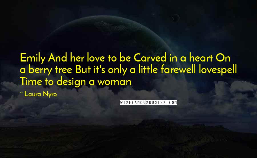 Laura Nyro Quotes: Emily And her love to be Carved in a heart On a berry tree But it's only a little farewell lovespell Time to design a woman