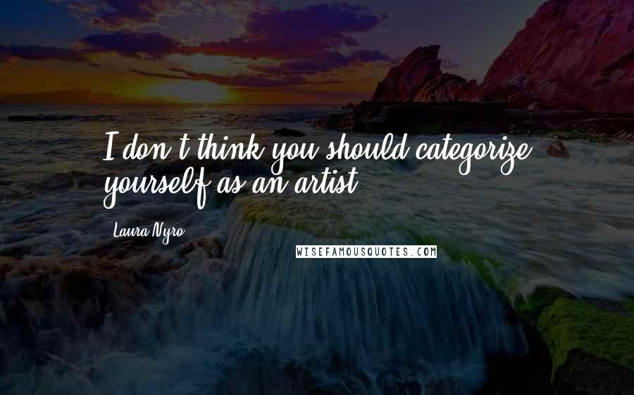 Laura Nyro Quotes: I don't think you should categorize yourself as an artist.