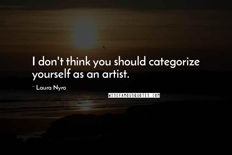 Laura Nyro Quotes: I don't think you should categorize yourself as an artist.