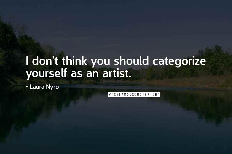 Laura Nyro Quotes: I don't think you should categorize yourself as an artist.