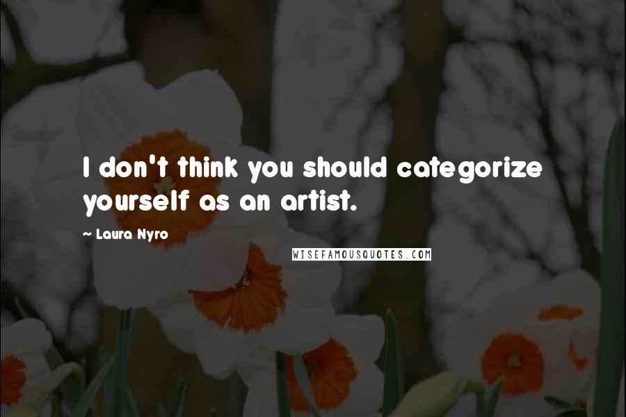 Laura Nyro Quotes: I don't think you should categorize yourself as an artist.