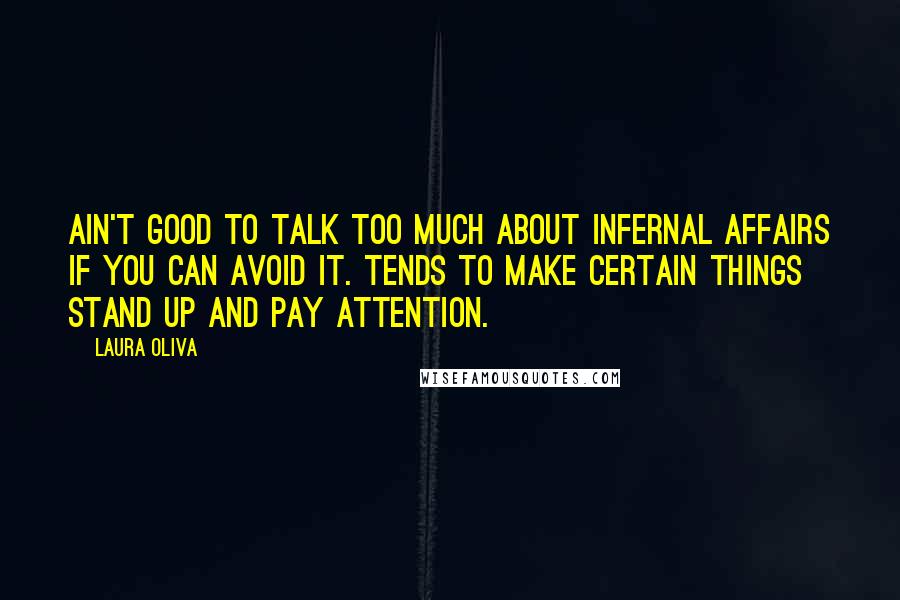 Laura Oliva Quotes: Ain't good to talk too much about infernal affairs if you can avoid it. Tends to make certain things stand up and pay attention.