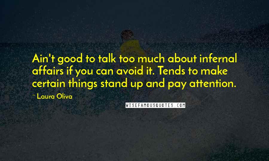 Laura Oliva Quotes: Ain't good to talk too much about infernal affairs if you can avoid it. Tends to make certain things stand up and pay attention.