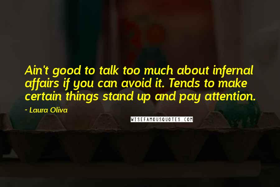 Laura Oliva Quotes: Ain't good to talk too much about infernal affairs if you can avoid it. Tends to make certain things stand up and pay attention.