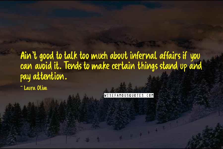 Laura Oliva Quotes: Ain't good to talk too much about infernal affairs if you can avoid it. Tends to make certain things stand up and pay attention.