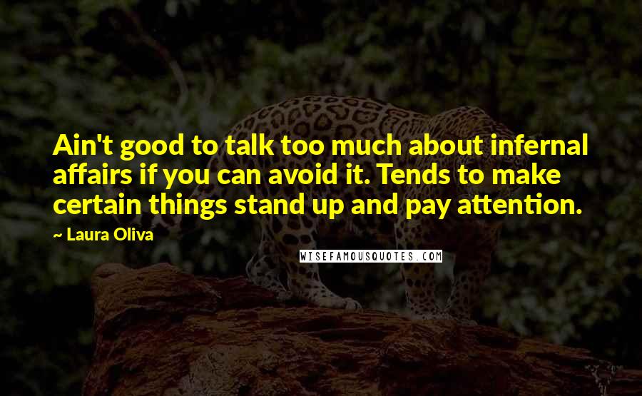 Laura Oliva Quotes: Ain't good to talk too much about infernal affairs if you can avoid it. Tends to make certain things stand up and pay attention.