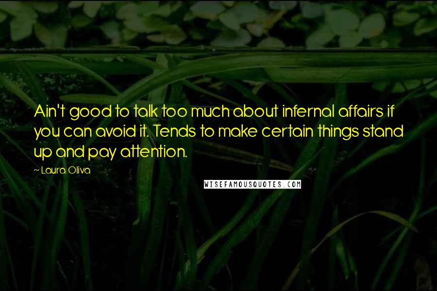 Laura Oliva Quotes: Ain't good to talk too much about infernal affairs if you can avoid it. Tends to make certain things stand up and pay attention.