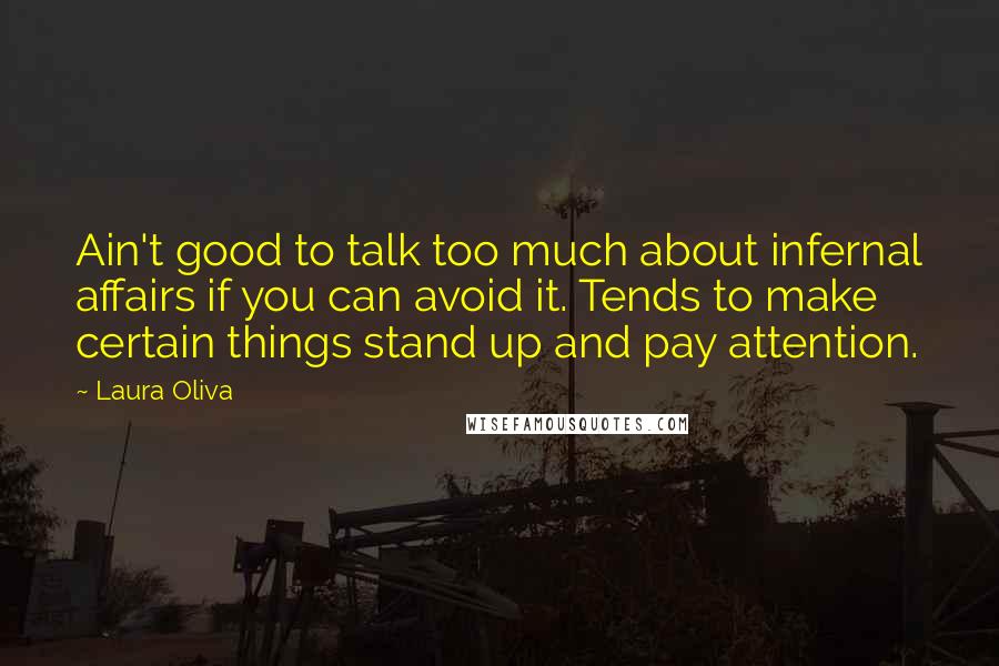 Laura Oliva Quotes: Ain't good to talk too much about infernal affairs if you can avoid it. Tends to make certain things stand up and pay attention.