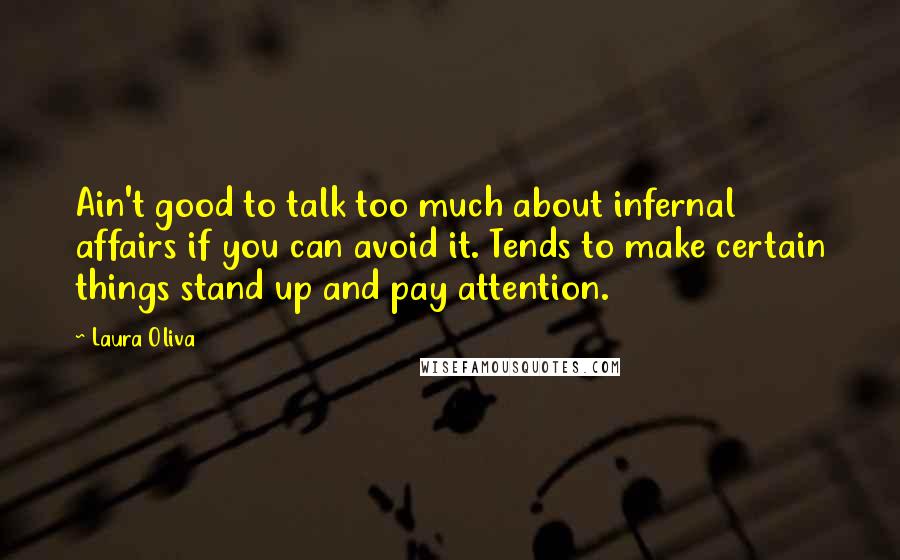 Laura Oliva Quotes: Ain't good to talk too much about infernal affairs if you can avoid it. Tends to make certain things stand up and pay attention.