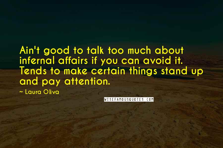 Laura Oliva Quotes: Ain't good to talk too much about infernal affairs if you can avoid it. Tends to make certain things stand up and pay attention.