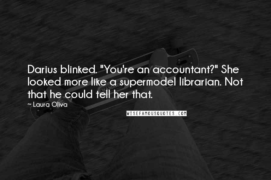 Laura Oliva Quotes: Darius blinked. "You're an accountant?" She looked more like a supermodel librarian. Not that he could tell her that.