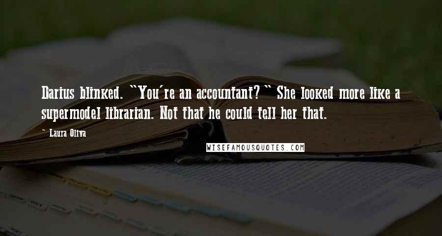 Laura Oliva Quotes: Darius blinked. "You're an accountant?" She looked more like a supermodel librarian. Not that he could tell her that.