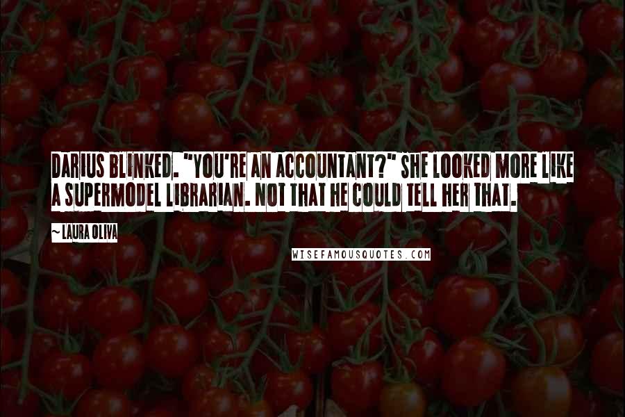 Laura Oliva Quotes: Darius blinked. "You're an accountant?" She looked more like a supermodel librarian. Not that he could tell her that.