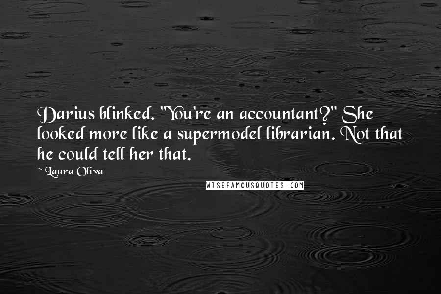 Laura Oliva Quotes: Darius blinked. "You're an accountant?" She looked more like a supermodel librarian. Not that he could tell her that.