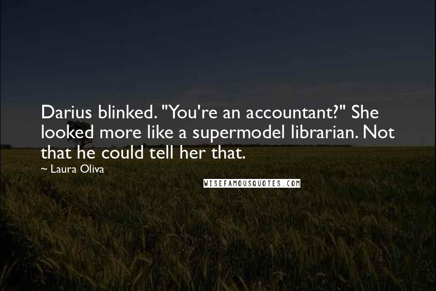 Laura Oliva Quotes: Darius blinked. "You're an accountant?" She looked more like a supermodel librarian. Not that he could tell her that.