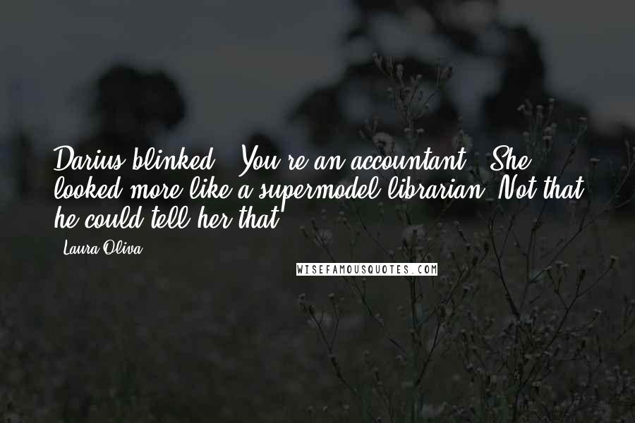 Laura Oliva Quotes: Darius blinked. "You're an accountant?" She looked more like a supermodel librarian. Not that he could tell her that.