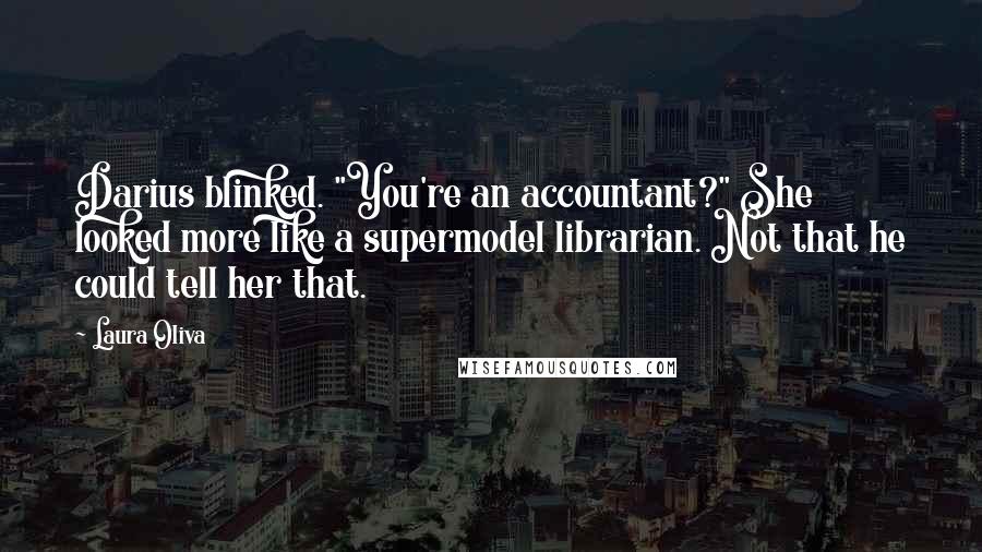 Laura Oliva Quotes: Darius blinked. "You're an accountant?" She looked more like a supermodel librarian. Not that he could tell her that.